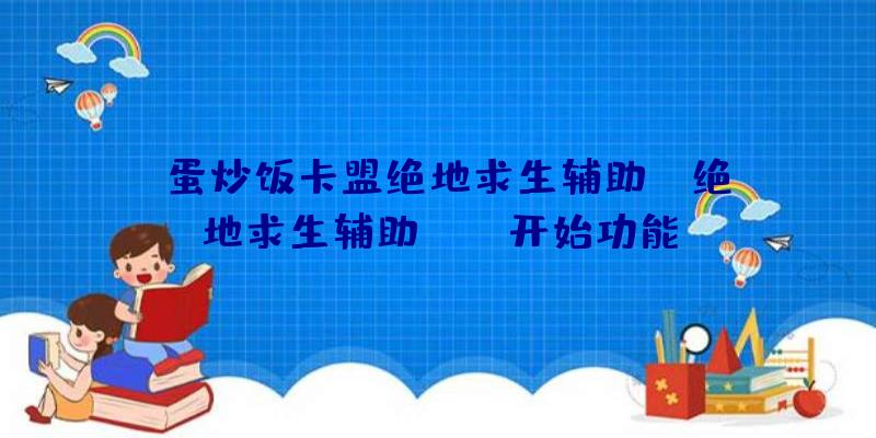 「蛋炒饭卡盟绝地求生辅助」|绝地求生辅助bios开始功能